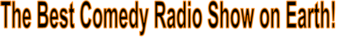 The Best Comedy Radio Show on Earth!